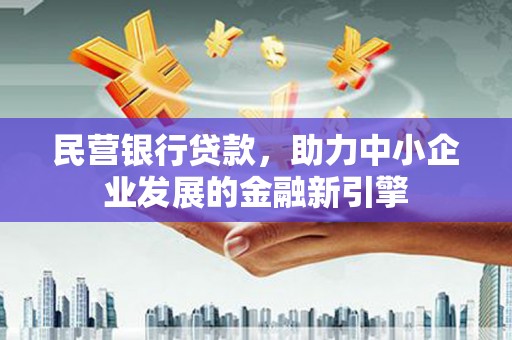 城关民营银行贷款，助力中小企业发展的金融新引擎