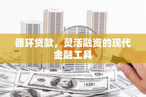 城关循环贷款，灵活融资的现代金融工具