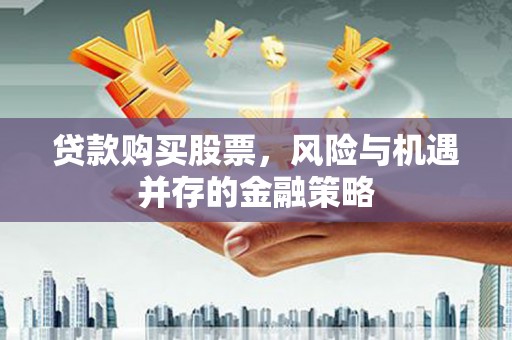 城关贷款购买股票，风险与机遇并存的金融策略