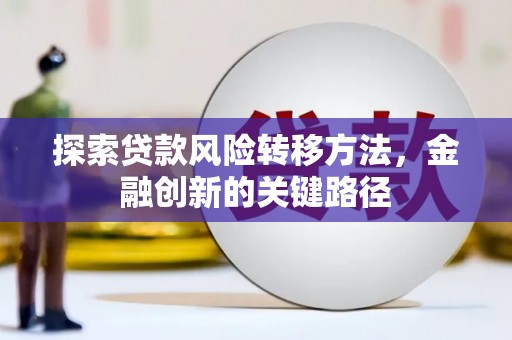 城关探索贷款风险转移方法，金融创新的关键路径