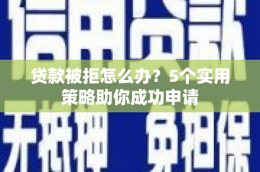 城关贷款被拒怎么办？5个实用策略助你成功申请