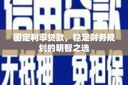 城关固定利率贷款，稳定财务规划的明智之选