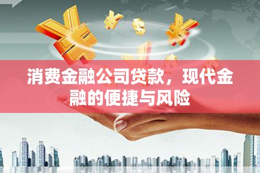 城关消费金融公司贷款，现代金融的便捷与风险