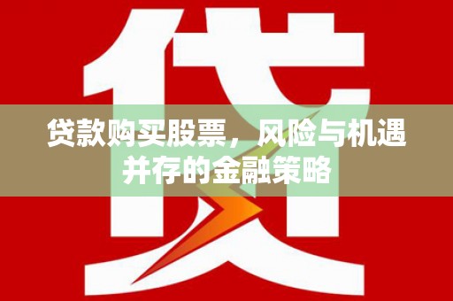 城关贷款购买股票，风险与机遇并存的金融策略