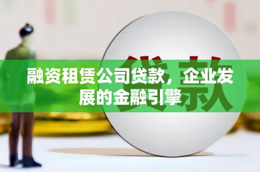 城关融资租赁公司贷款，企业发展的金融引擎