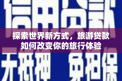 城关探索世界新方式，旅游贷款如何改变你的旅行体验