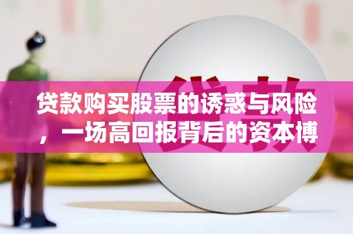 城关贷款购买股票的诱惑与风险，一场高回报背后的资本博弈