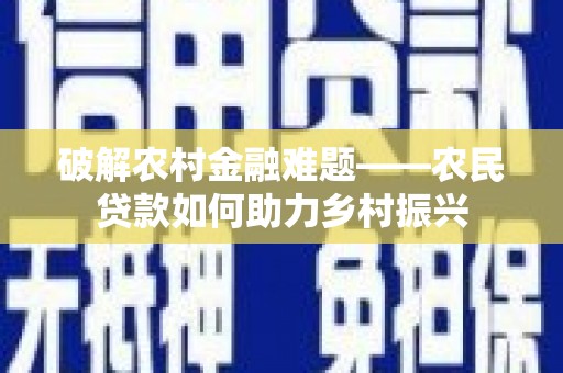 城关破解农村金融难题——农民贷款如何助力乡村振兴