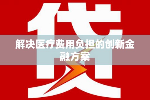 城关解决医疗费用负担的创新金融方案