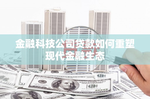 城关金融科技公司贷款如何重塑现代金融生态
