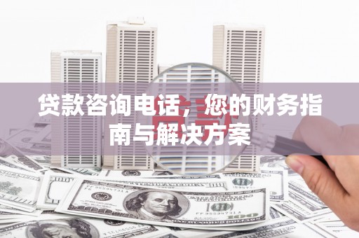 城关贷款咨询电话，您的财务指南与解决方案
