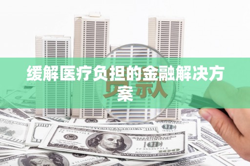 城关缓解医疗负担的金融解决方案