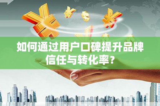 城关如何通过用户口碑提升品牌信任与转化率？
