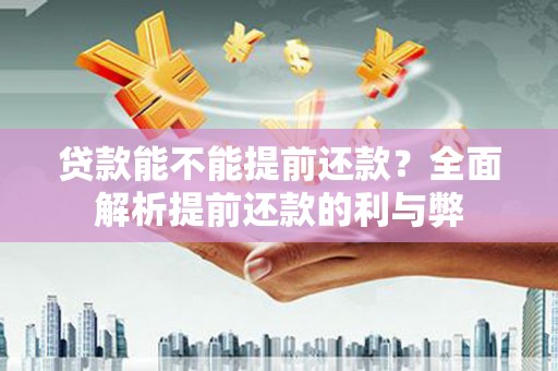 城关贷款能不能提前还款？全面解析提前还款的利与弊