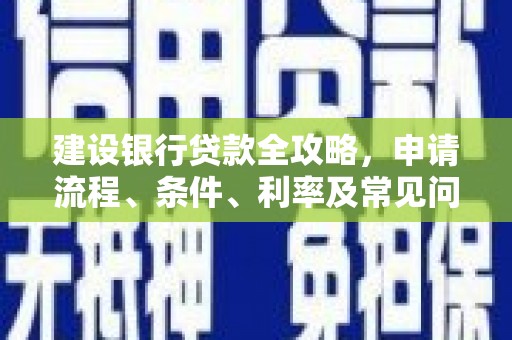 城关建设银行贷款全攻略，申请流程、条件、利率及常见问题解答