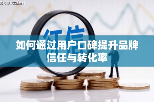 城关如何通过用户口碑提升品牌信任与转化率