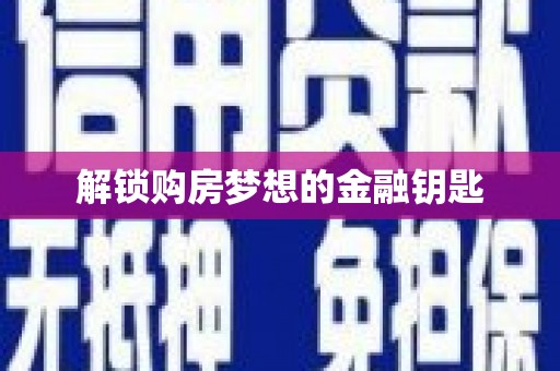 城关解锁购房梦想的金融钥匙