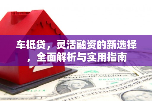 城关车抵贷，灵活融资的新选择，全面解析与实用指南