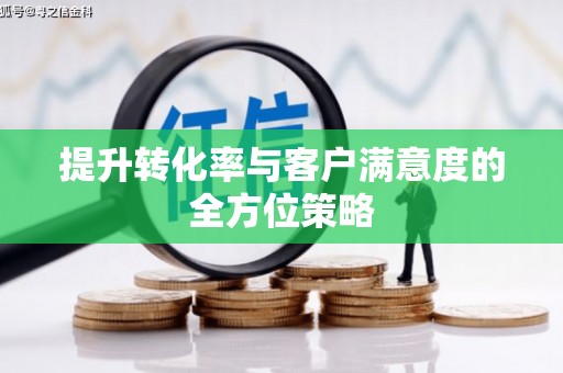城关提升转化率与客户满意度的全方位策略
