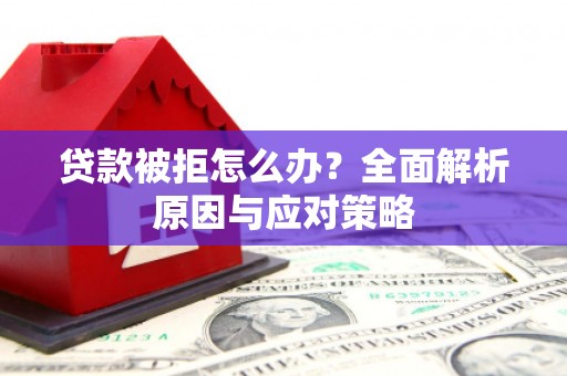 城关贷款被拒怎么办？全面解析原因与应对策略