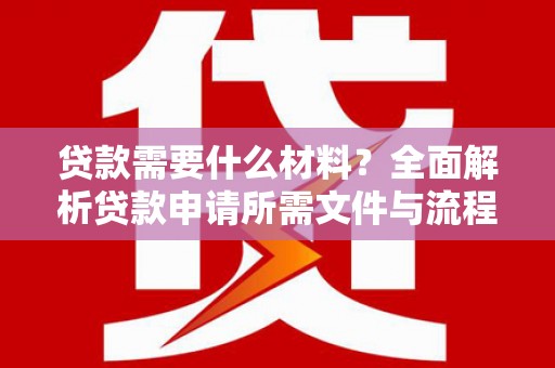城关贷款需要什么材料？全面解析贷款申请所需文件与流程
