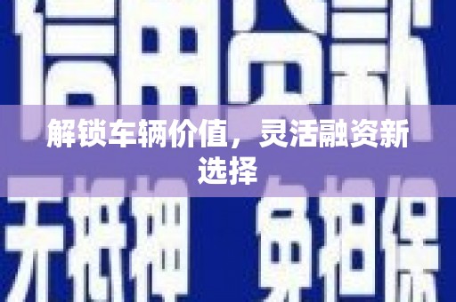 城关解锁车辆价值，灵活融资新选择