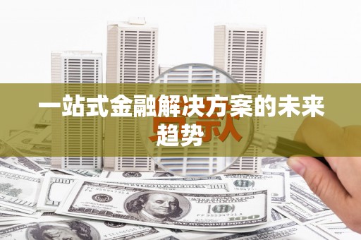 城关一站式金融解决方案的未来趋势