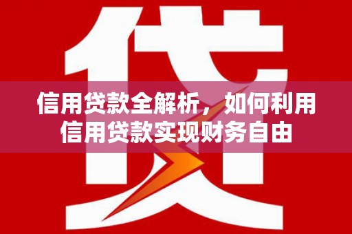 城关信用贷款全解析，如何利用信用贷款实现财务自由