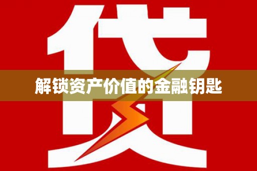 城关解锁资产价值的金融钥匙