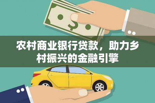 城关农村商业银行贷款，助力乡村振兴的金融引擎