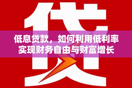 城关低息贷款，如何利用低利率实现财务自由与财富增长