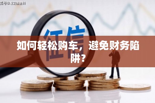 城关如何轻松购车，避免财务陷阱？