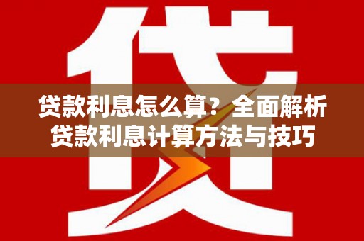 城关贷款利息怎么算？全面解析贷款利息计算方法与技巧