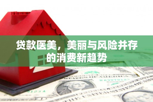 城关贷款医美，美丽与风险并存的消费新趋势