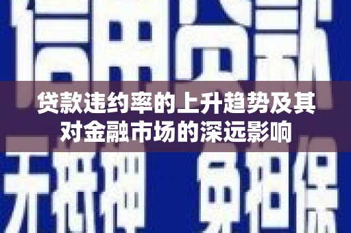 城关贷款违约率的上升趋势及其对金融市场的深远影响