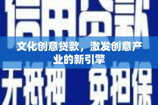 城关文化创意贷款，激发创意产业的新引擎